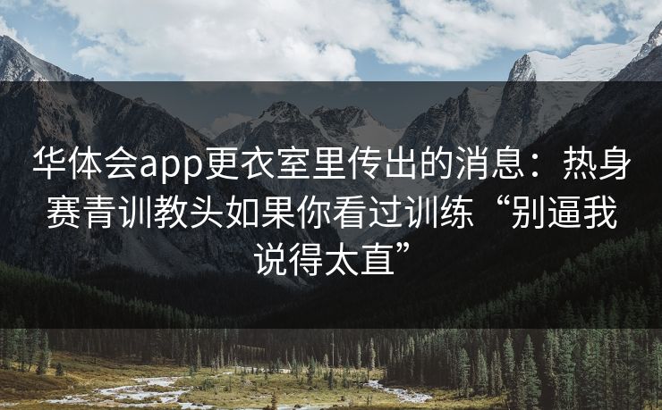 华体会app更衣室里传出的消息：热身赛青训教头如果你看过训练“别逼我说得太直”