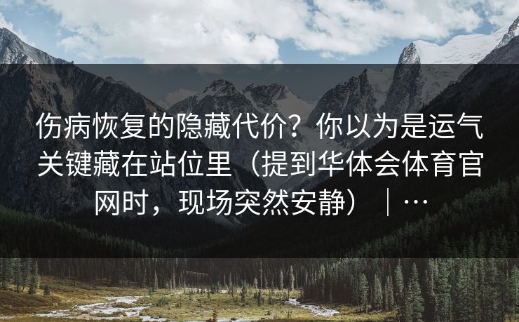 伤病恢复的隐藏代价？你以为是运气关键藏在站位里（提到华体会体育官网时，现场突然安静）｜…