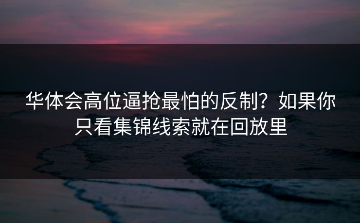 华体会高位逼抢最怕的反制？如果你只看集锦线索就在回放里