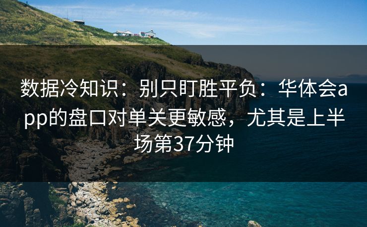 数据冷知识：别只盯胜平负：华体会app的盘口对单关更敏感，尤其是上半场第37分钟
