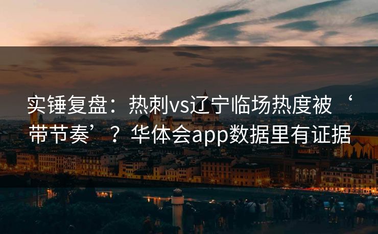 实锤复盘：热刺vs辽宁临场热度被‘带节奏’？华体会app数据里有证据