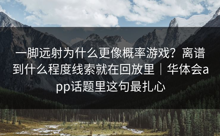 一脚远射为什么更像概率游戏？离谱到什么程度线索就在回放里｜华体会app话题里这句最扎心
