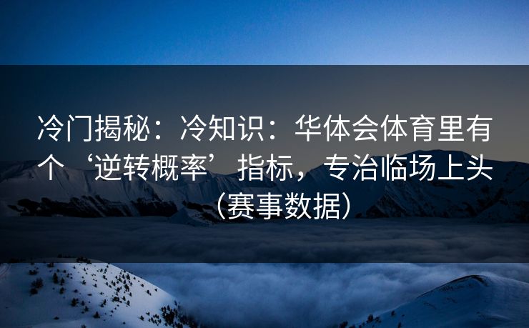 冷门揭秘：冷知识：华体会体育里有个‘逆转概率’指标，专治临场上头（赛事数据）
