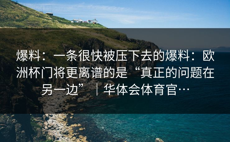爆料：一条很快被压下去的爆料：欧洲杯门将更离谱的是“真正的问题在另一边”｜华体会体育官…