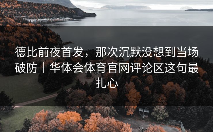 德比前夜首发,那次沉默没想到当场破防|华体会体育官网评论区这句最扎心 德比前夜首发,那次沉默没想到当场破防|华体会体育官网评论区这句最扎心