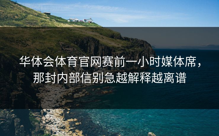 华体会体育官网赛前一小时媒体席，那封内部信别急越解释越离谱