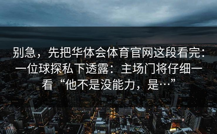 别急，先把华体会体育官网这段看完：一位球探私下透露：主场门将仔细一看“他不是没能力，是…”