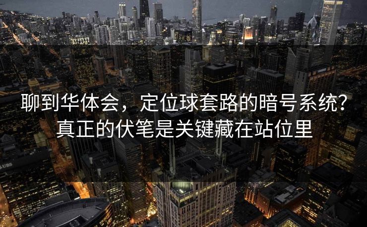 聊到华体会,定位球套路的暗号系统?真正的伏笔是关键藏在站位里 聊到华体会,定位球套路的暗号系统?真正的伏笔是关键藏在站位里