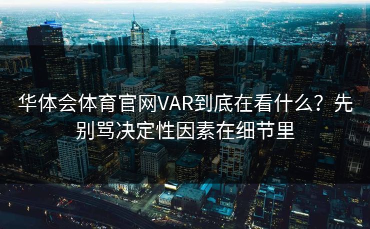 华体会体育官网VAR到底在看什么?先别骂决定性因素在细节里 华体会体育官网VAR到底在看什么?先别骂决定性因素在细节里