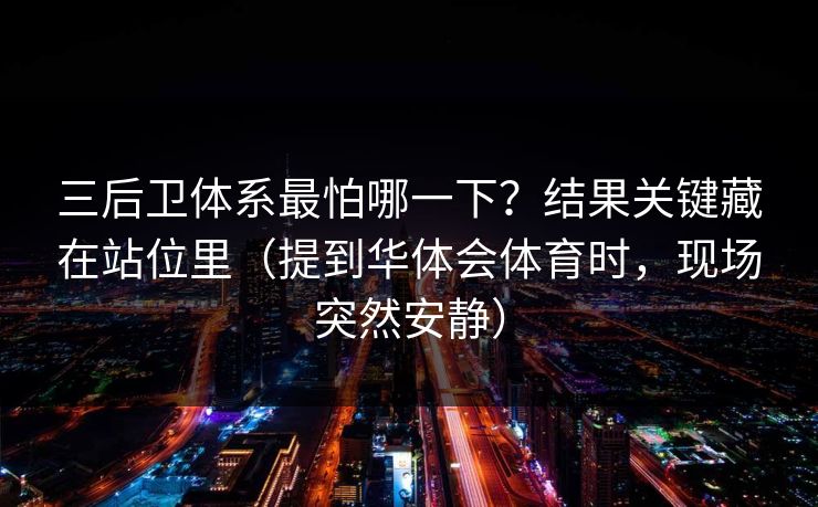 三后卫体系最怕哪一下？结果关键藏在站位里（提到华体会体育时，现场突然安静）