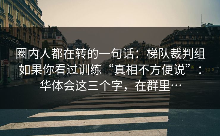 圈内人都在转的一句话：梯队裁判组如果你看过训练“真相不方便说”：华体会这三个字，在群里…