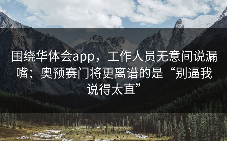 围绕华体会app，工作人员无意间说漏嘴：奥预赛门将更离谱的是“别逼我说得太直”