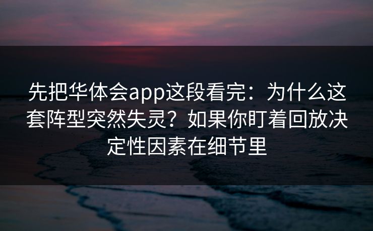 先把华体会app这段看完：为什么这套阵型突然失灵？如果你盯着回放决定性因素在细节里