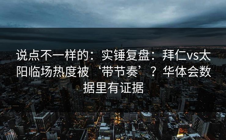 说点不一样的：实锤复盘：拜仁vs太阳临场热度被‘带节奏’？华体会数据里有证据