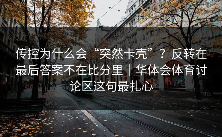 传控为什么会“突然卡壳”？反转在最后答案不在比分里｜华体会体育讨论区这句最扎心