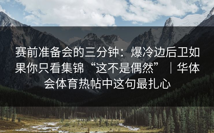 赛前准备会的三分钟：爆冷边后卫如果你只看集锦“这不是偶然”｜华体会体育热帖中这句最扎心