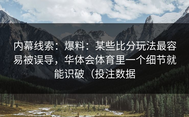 内幕线索：爆料：某些比分玩法最容易被误导，华体会体育里一个细节就能识破（投注数据