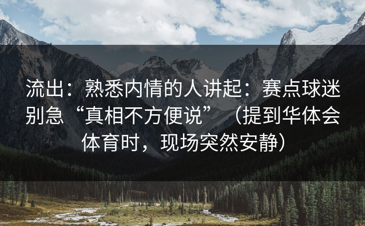 流出：熟悉内情的人讲起：赛点球迷别急“真相不方便说”（提到华体会体育时，现场突然安静）