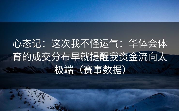 心态记：这次我不怪运气：华体会体育的成交分布早就提醒我资金流向太极端（赛事数据）
