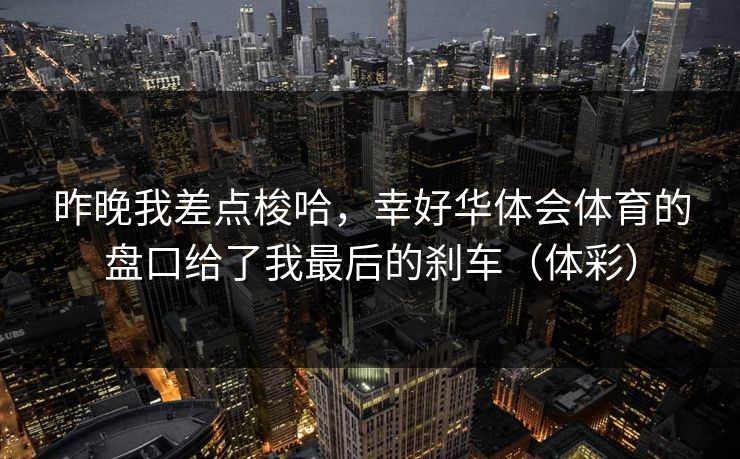 昨晚我差点梭哈，幸好华体会体育的盘口给了我最后的刹车（体彩）