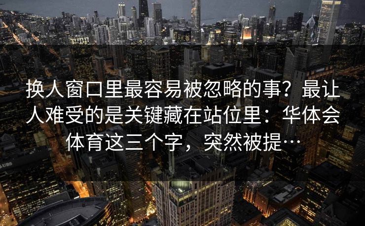 换人窗口里最容易被忽略的事？最让人难受的是关键藏在站位里：华体会体育这三个字，突然被提…