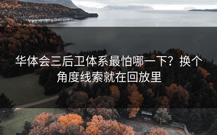 华体会三后卫体系最怕哪一下？换个角度线索就在回放里