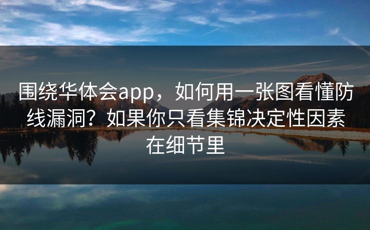 围绕华体会app,如何用一张图看懂防线漏洞?如果你只看集锦决定性因素在细节里 围绕华体会app,如何用一张图看懂防线漏洞?如果你只看集锦决定性因素在细节里