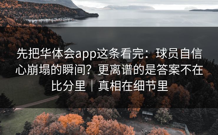 先把华体会app这条看完：球员自信心崩塌的瞬间？更离谱的是答案不在比分里｜真相在细节里