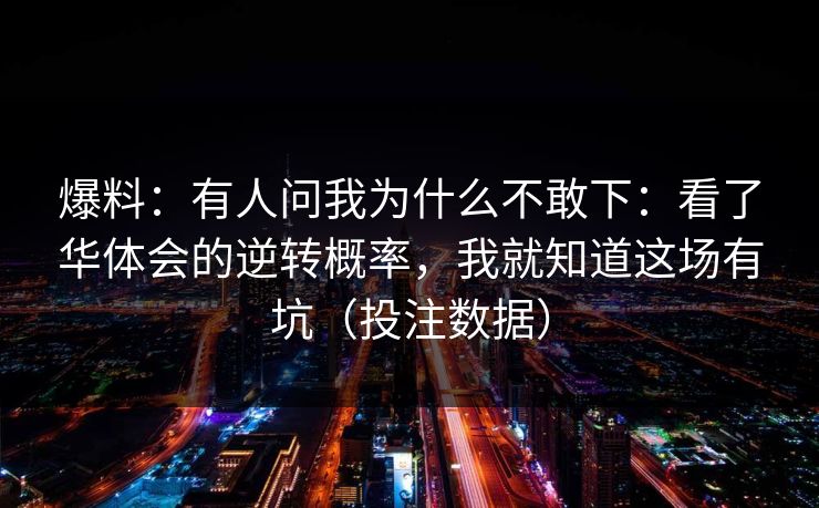 爆料：有人问我为什么不敢下：看了华体会的逆转概率，我就知道这场有坑（投注数据）