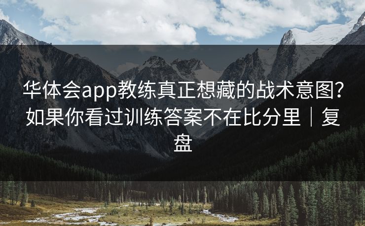 华体会app教练真正想藏的战术意图？如果你看过训练答案不在比分里｜复盘