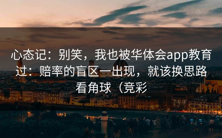 心态记：别笑，我也被华体会app教育过：赔率的盲区一出现，就该换思路看角球（竞彩