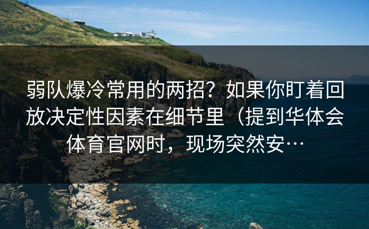 弱队爆冷常用的两招？如果你盯着回放决定性因素在细节里（提到华体会体育官网时，现场突然安…