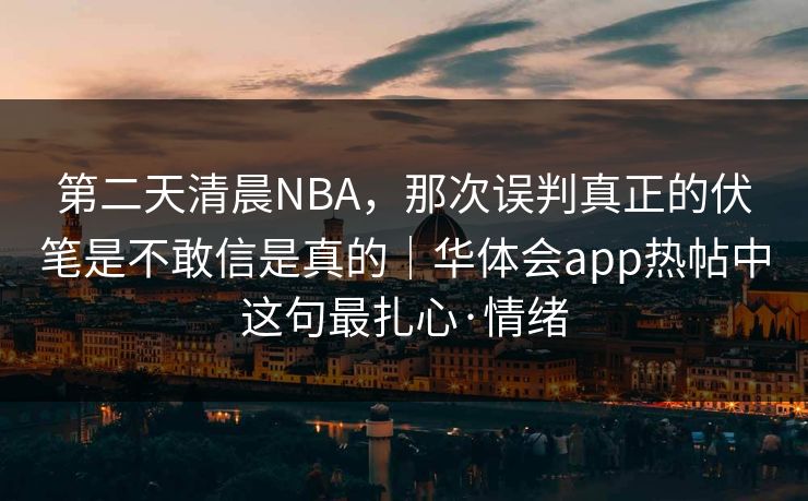 第二天清晨NBA，那次误判真正的伏笔是不敢信是真的｜华体会app热帖中这句最扎心·情绪