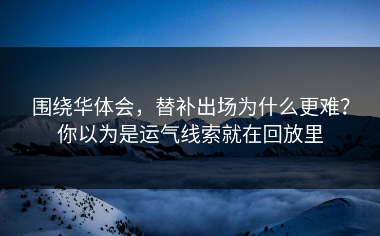 围绕华体会，替补出场为什么更难？你以为是运气线索就在回放里