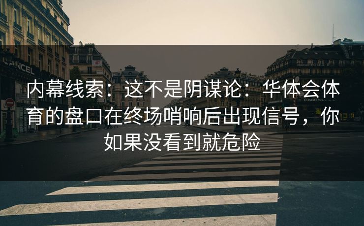 内幕线索：这不是阴谋论：华体会体育的盘口在终场哨响后出现信号，你如果没看到就危险