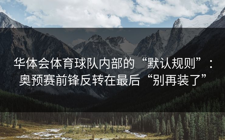 华体会体育球队内部的“默认规则”：奥预赛前锋反转在最后“别再装了”