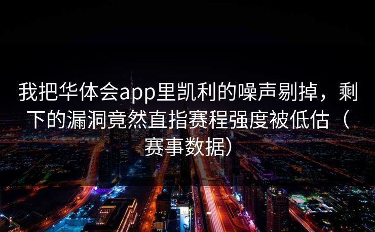我把华体会app里凯利的噪声剔掉，剩下的漏洞竟然直指赛程强度被低估（赛事数据）