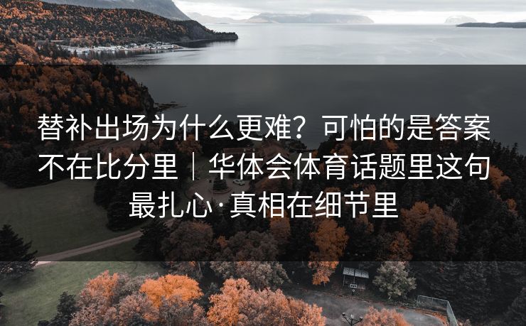 替补出场为什么更难？可怕的是答案不在比分里｜华体会体育话题里这句最扎心·真相在细节里