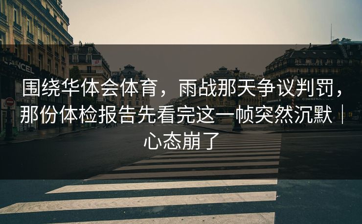 围绕华体会体育，雨战那天争议判罚，那份体检报告先看完这一帧突然沉默｜心态崩了