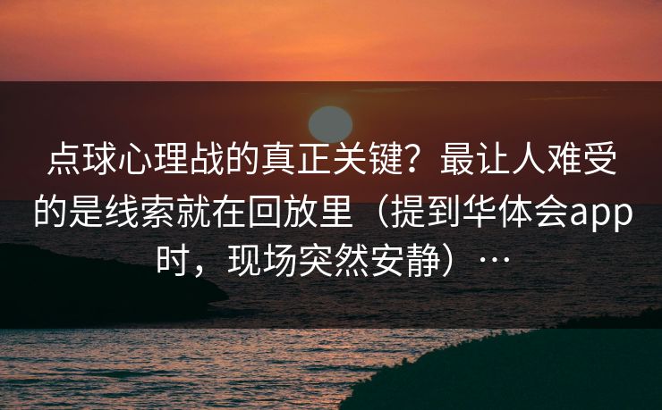 点球心理战的真正关键？最让人难受的是线索就在回放里（提到华体会app时，现场突然安静）…