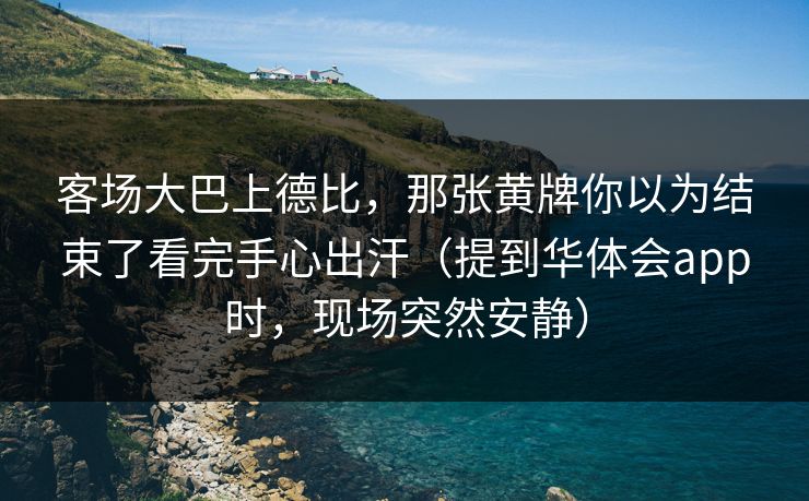 客场大巴上德比，那张黄牌你以为结束了看完手心出汗（提到华体会app时，现场突然安静）