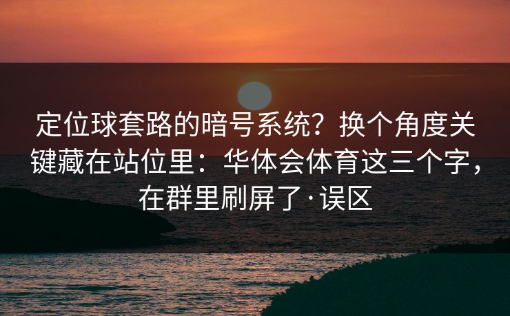 定位球套路的暗号系统？换个角度关键藏在站位里：华体会体育这三个字，在群里刷屏了·误区