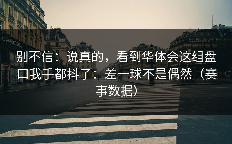 别不信：说真的，看到华体会这组盘口我手都抖了：差一球不是偶然（赛事数据）