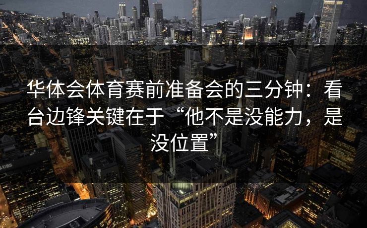 华体会体育赛前准备会的三分钟：看台边锋关键在于“他不是没能力，是没位置”