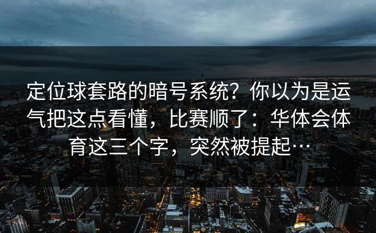 定位球套路的暗号系统？你以为是运气把这点看懂，比赛顺了：华体会体育这三个字，突然被提起…