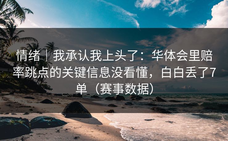 情绪｜我承认我上头了：华体会里赔率跳点的关键信息没看懂，白白丢了7单（赛事数据）