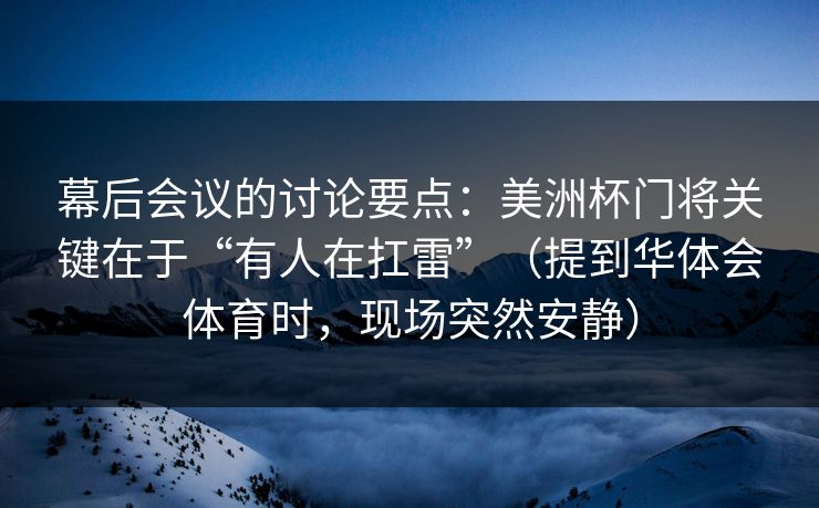 幕后会议的讨论要点：美洲杯门将关键在于“有人在扛雷”（提到华体会体育时，现场突然安静）