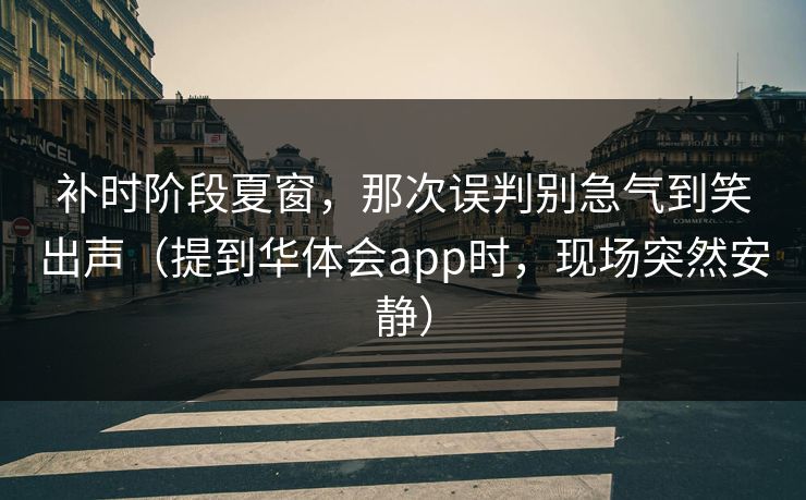 补时阶段夏窗,那次误判别急气到笑出声(提到华体会app时,现场突然安静) 补时阶段夏窗,那次误判别急气到笑出声(提到华体会app时,现场突然安静)