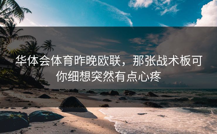 华体会体育昨晚欧联,那张战术板可你细想突然有点心疼 华体会体育昨晚欧联,那张战术板可你细想突然有点心疼