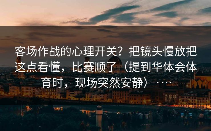 客场作战的心理开关？把镜头慢放把这点看懂，比赛顺了（提到华体会体育时，现场突然安静）·…